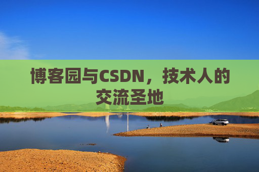 博客园与CSDN,技术人的交流圣地
